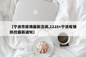 【宁波市疫情最新流调,1228+宁波疫情防控最新通知】