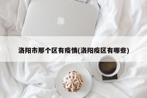 洛阳市那个区有疫情(洛阳疫区有哪些)
