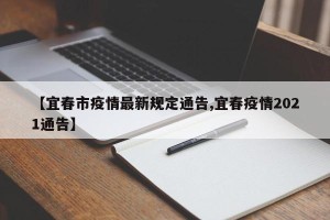 【宜春市疫情最新规定通告,宜春疫情2021通告】