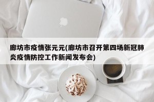 廊坊市疫情张元元(廊坊市召开第四场新冠肺炎疫情防控工作新闻发布会)
