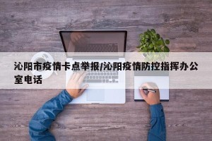 沁阳市疫情卡点举报/沁阳疫情防控指挥办公室电话
