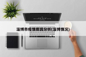 淄博市疫情原因分析(淄博情况)