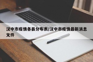 汉中市疫情各县分布表/汉中市疫情最新消息文件