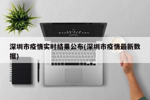 深圳市疫情实时结果公布(深圳市疫情最新数据)