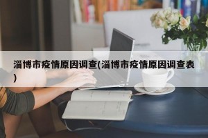 淄博市疫情原因调查(淄博市疫情原因调查表)