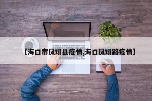 【海口市凤翔县疫情,海口凤翔路疫情】