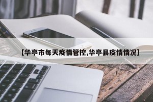 【华亭市每天疫情管控,华亭县疫情情况】