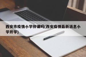 西安市疫情小学停课吗(西安疫情最新消息小学开学)