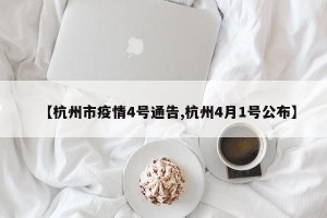 【杭州市疫情4号通告,杭州4月1号公布】