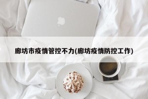 廊坊市疫情管控不力(廊坊疫情防控工作)