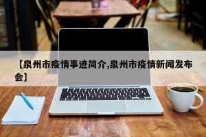 【泉州市疫情事迹简介,泉州市疫情新闻发布会】