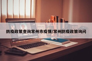 防疫政策查询常州市疫情/常州防疫政策询问