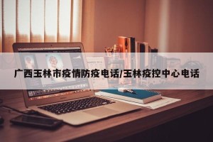 广西玉林市疫情防疫电话/玉林疫控中心电话