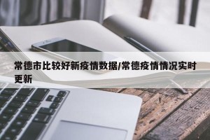 常德市比较好新疫情数据/常德疫情情况实时更新