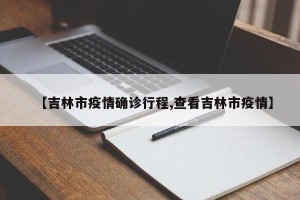 【吉林市疫情确诊行程,查看吉林市疫情】