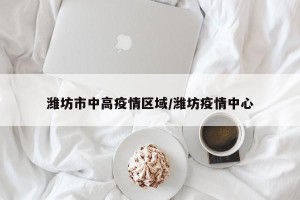 潍坊市中高疫情区域/潍坊疫情中心