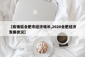 【疫情后合肥市经济增长,2020合肥经济发展状况】