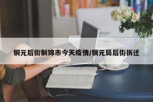 铜元后街制锦市今天疫情/铜元局后街拆迁