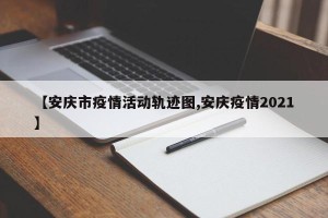 【安庆市疫情活动轨迹图,安庆疫情2021】
