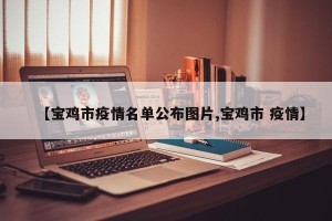 【宝鸡市疫情名单公布图片,宝鸡市 疫情】