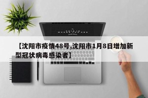 【沈阳市疫情48号,沈阳市1月8日增加新型冠状病毒感染者】