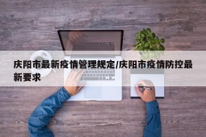 庆阳市最新疫情管理规定/庆阳市疫情防控最新要求