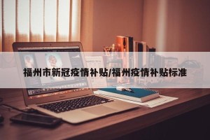 福州市新冠疫情补贴/福州疫情补贴标准