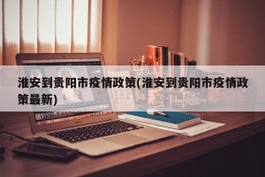 淮安到贵阳市疫情政策(淮安到贵阳市疫情政策最新)