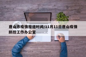 唐山市疫情报道时间/11月11日唐山疫情防控工作办公室