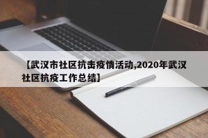 【武汉市社区抗击疫情活动,2020年武汉社区抗疫工作总结】
