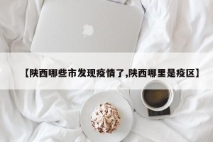 【陕西哪些市发现疫情了,陕西哪里是疫区】