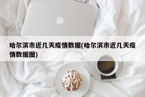 哈尔滨市近几天疫情数据(哈尔滨市近几天疫情数据图)