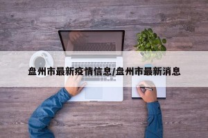 盘州市最新疫情信息/盘州市最新消息