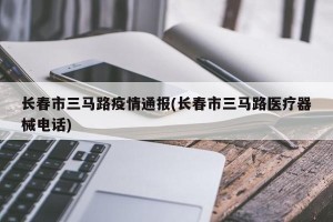 长春市三马路疫情通报(长春市三马路医疗器械电话)