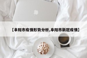 【阜阳市疫情形势分析,阜阳市新冠疫情】