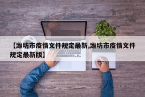 【潍坊市疫情文件规定最新,潍坊市疫情文件规定最新版】