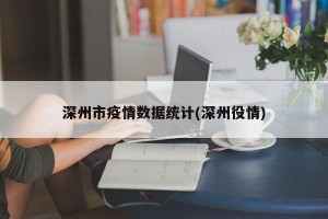 深州市疫情数据统计(深州役情)