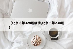【北京市第328场疫情,北京市第234场】