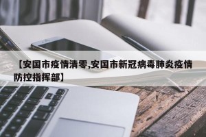 【安国市疫情清零,安国市新冠病毒肺炎疫情防控指挥部】