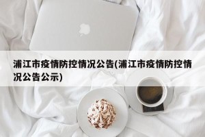 浦江市疫情防控情况公告(浦江市疫情防控情况公告公示)