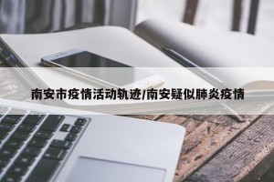 南安市疫情活动轨迹/南安疑似肺炎疫情