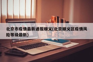 北京市疫情最新通报顺义(北京顺义区疫情风险等级最新)