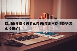 深圳市疫情投诉怎么投诉(深圳市疫情投诉怎么投诉的)