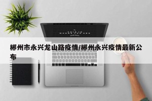 郴州市永兴龙山路疫情/郴州永兴疫情最新公布