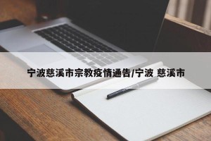 宁波慈溪市宗教疫情通告/宁波 慈溪市
