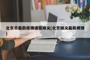 北京市最新疫情通报顺义(北京顺义最新病情)