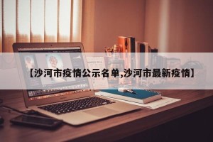 【沙河市疫情公示名单,沙河市最新疫情】
