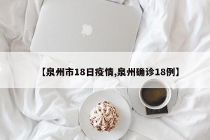 【泉州市18日疫情,泉州确诊18例】