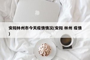 安阳林州市今天疫情情况(安阳 林州 疫情)
