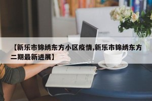 【新乐市锦绣东方小区疫情,新乐市锦绣东方二期最新进展】